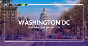 ServiceNow Washington DC Quick Updates – Customer Service Management (CSM)